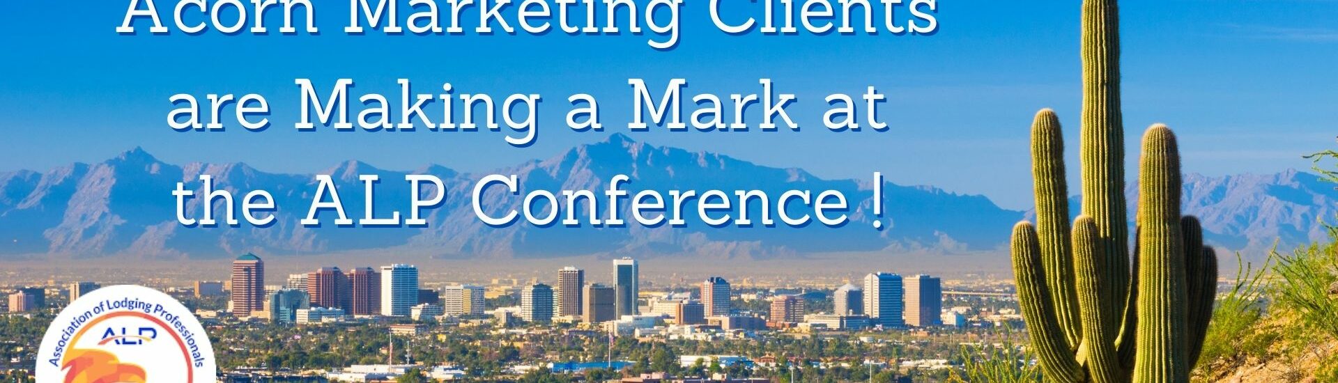 Acorn Marketing Clients are Making a Mark at ALP Conference on Desert Background with cactus
