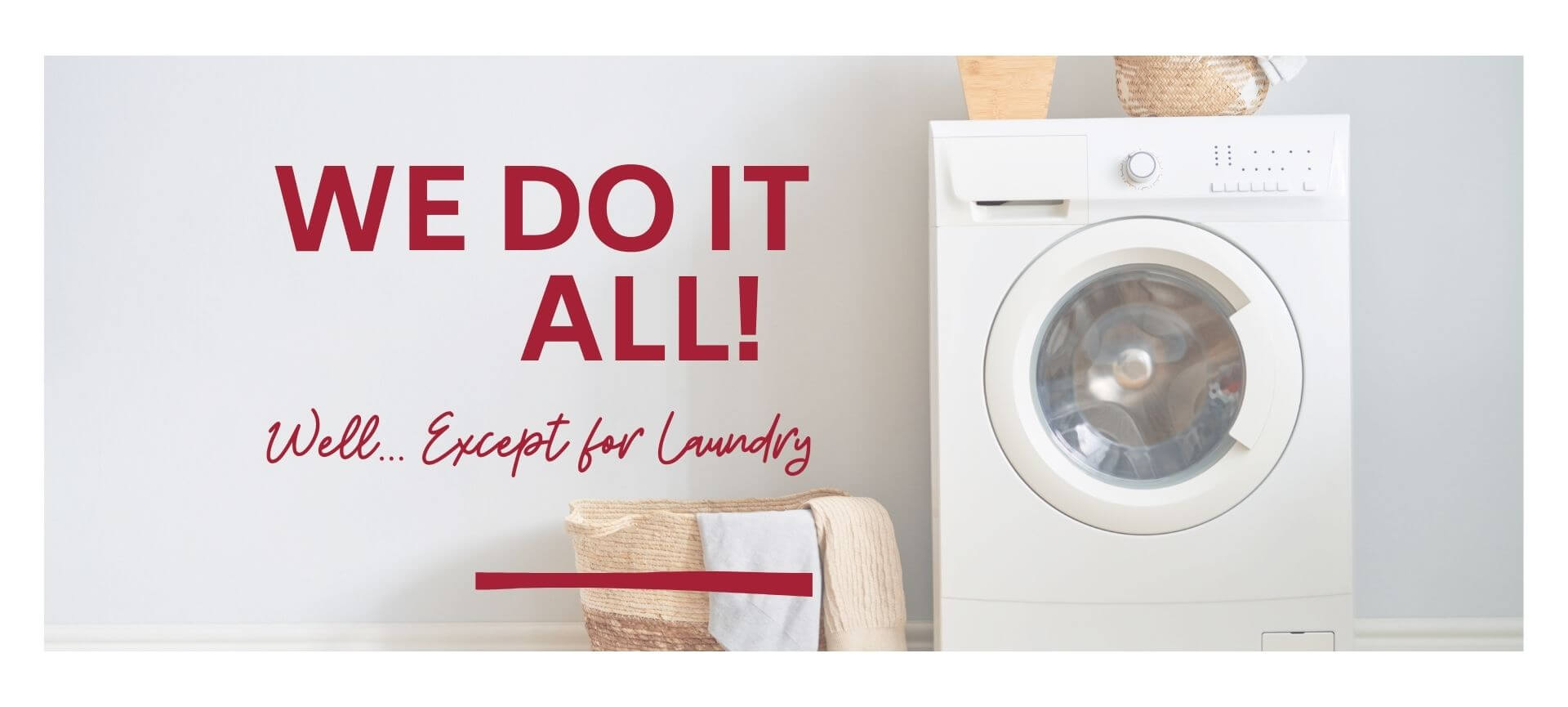 We Do it ALL! Well... Except for Laundry